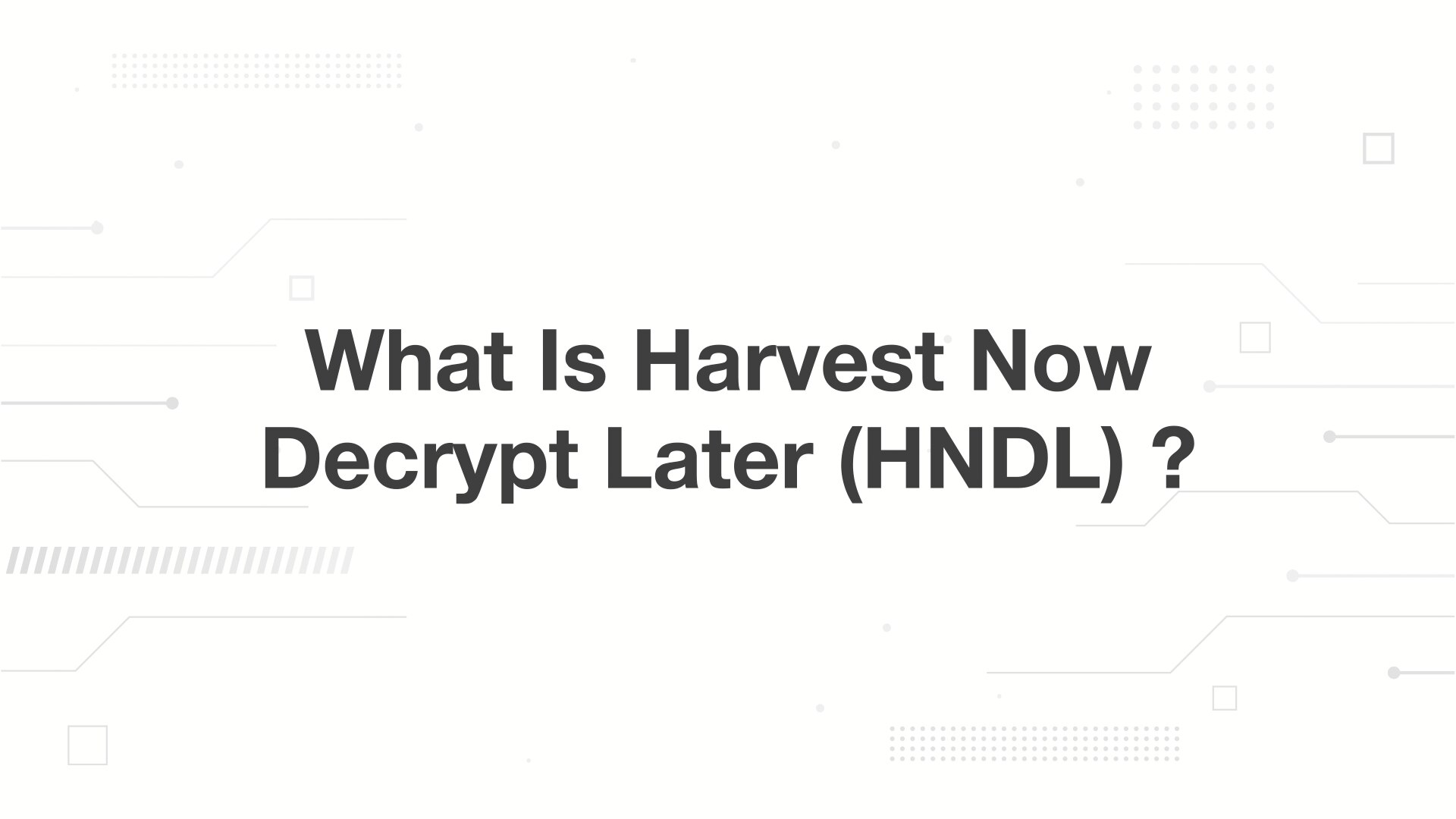 A minimalist presentation slide features a white background with faint, high-tech geometric patterns of lines, dots, and small squares. Large, bold black text in the center reads 'What Is Harvest Now Decrypt Later (HNDL) ?'.