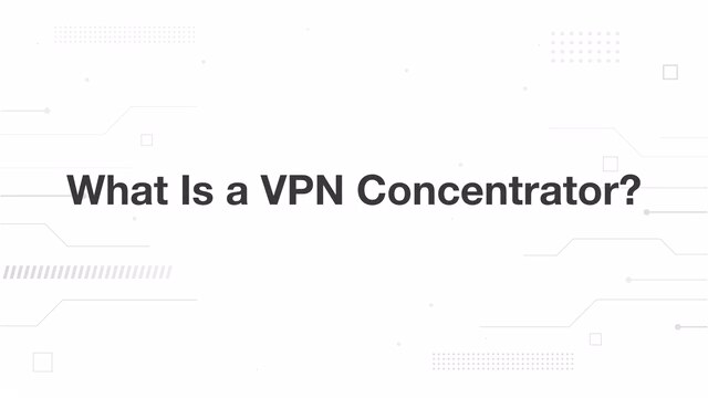 What Is a VPN Concentrator